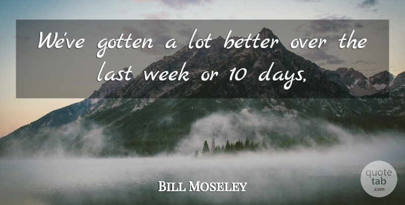Bill Moseley Quote About Gotten, Last, Week: Weve Gotten A Lot Better...