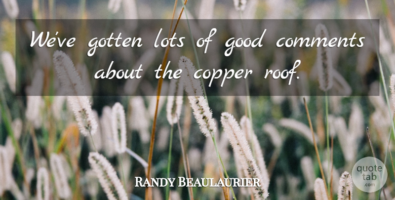 Randy Beaulaurier Quote About Comments, Copper, Good, Gotten, Lots: Weve Gotten Lots Of Good...