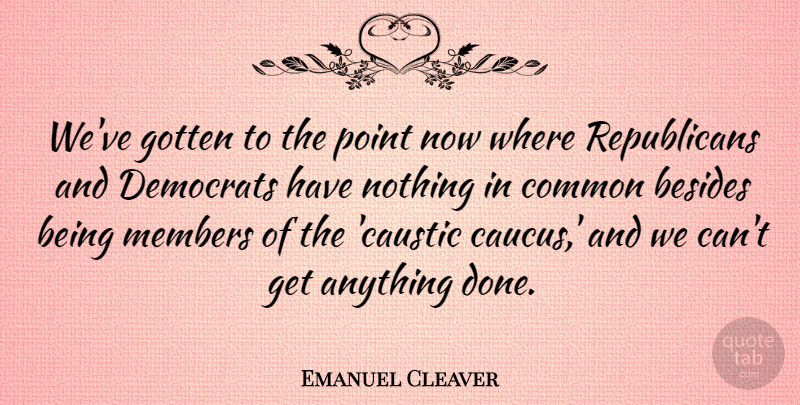 Emanuel Cleaver Quote About Done, Common, Being Me: Weve Gotten To The Point...