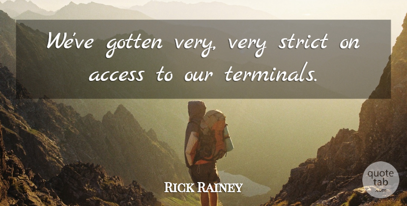 Rick Rainey Quote About Access, Gotten, Strict: Weve Gotten Very Very Strict...