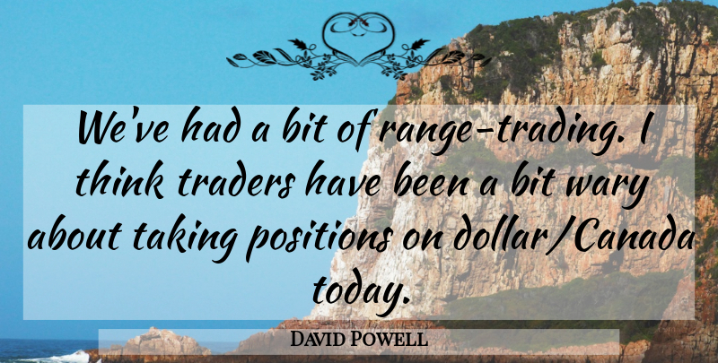 David Powell Quote About Bit, Positions, Taking, Traders, Wary: Weve Had A Bit Of...
