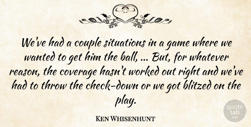 Ken Whisenhunt Quote About Couple, Coverage, Game, Situations, Throw: Weve Had A Couple Situations...