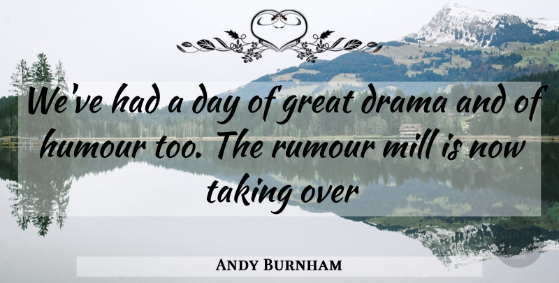 Andy Burnham Quote About Drama, Mills, Humour: Weve Had A Day Of...