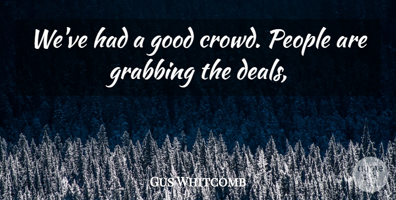 Gus Whitcomb Quote About Good, Grabbing, People: Weve Had A Good Crowd...