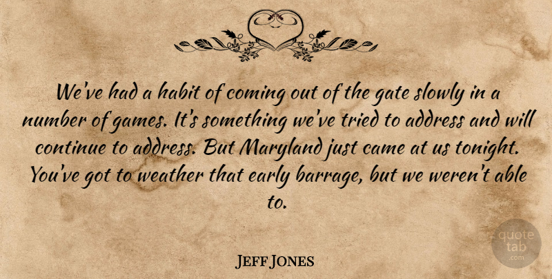 Jeff Jones Quote About Address, Came, Coming, Continue, Early: Weve Had A Habit Of...