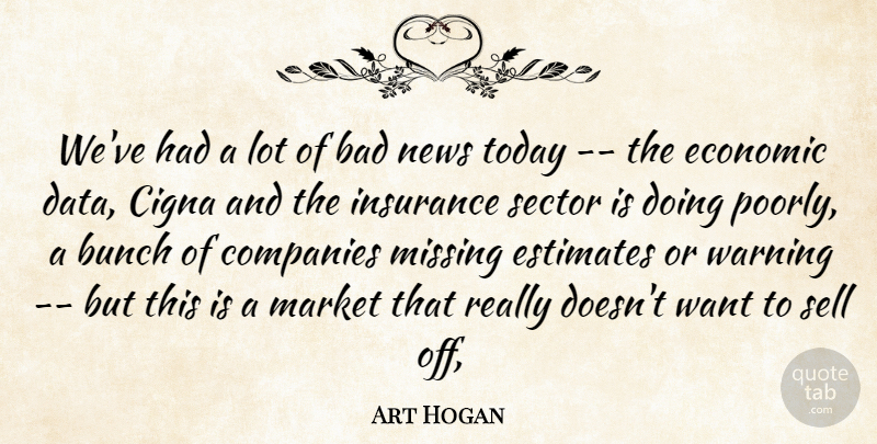 Art Hogan Quote About Bad, Bunch, Companies, Economic, Estimates: Weve Had A Lot Of...