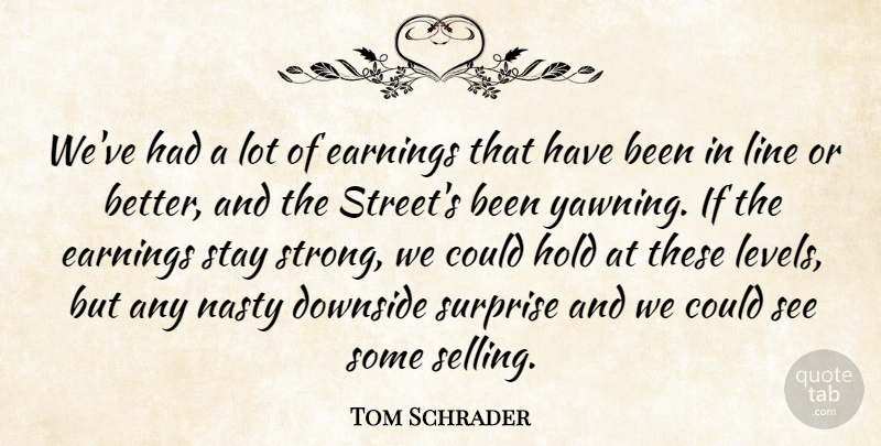 Tom Schrader Quote About Downside, Earnings, Hold, Line, Nasty: Weve Had A Lot Of...