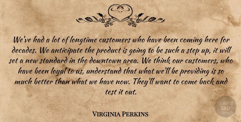 Virginia Perkins Quote About Anticipate, Coming, Customers, Downtown, Longtime: Weve Had A Lot Of...