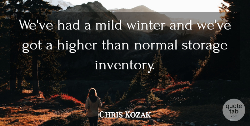 Chris Kozak Quote About Mild, Storage, Winter: Weve Had A Mild Winter...