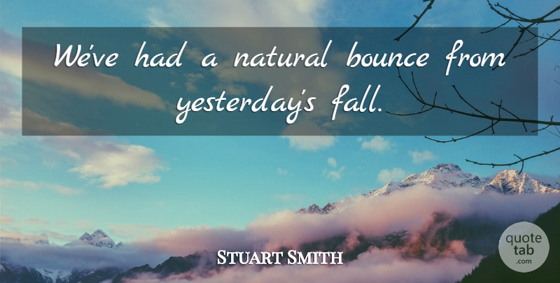 Stuart Smith Quote About Bounce, Natural: Weve Had A Natural Bounce...