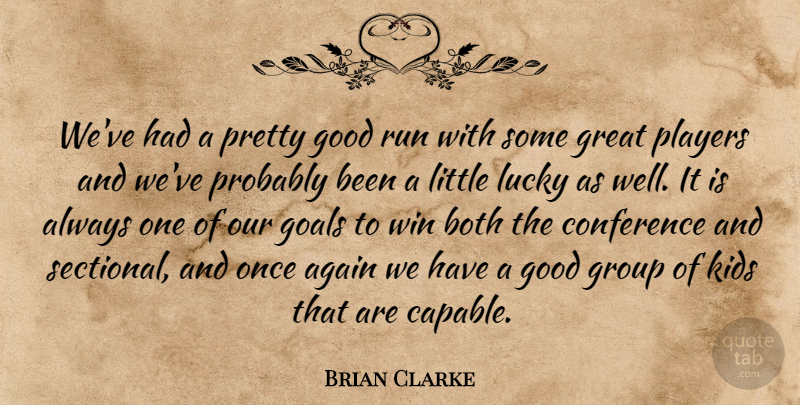 Brian Clarke Quote About Again, Both, Conference, Goals, Good: Weve Had A Pretty Good...