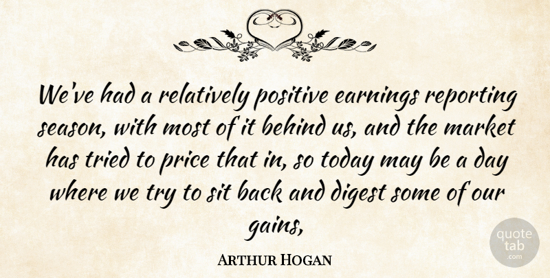 Arthur Hogan Quote About Behind, Digest, Earnings, Market, Positive: Weve Had A Relatively Positive...