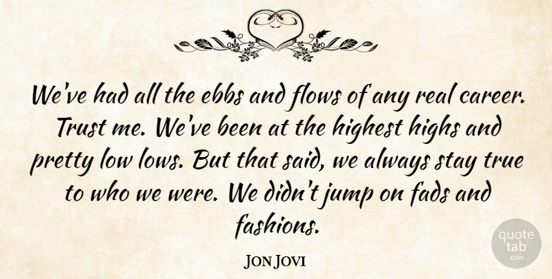 Jon Bon Jovi Quote About Fashion, Real, Ebb And Flow: Weve Had All The Ebbs...