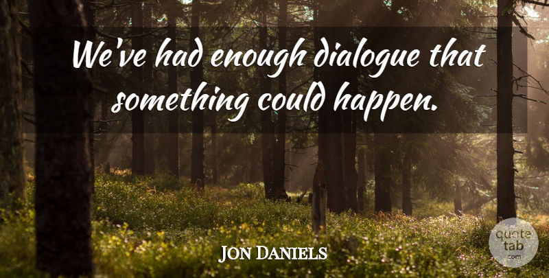 Jon Daniels Quote About Dialogue: Weve Had Enough Dialogue That...
