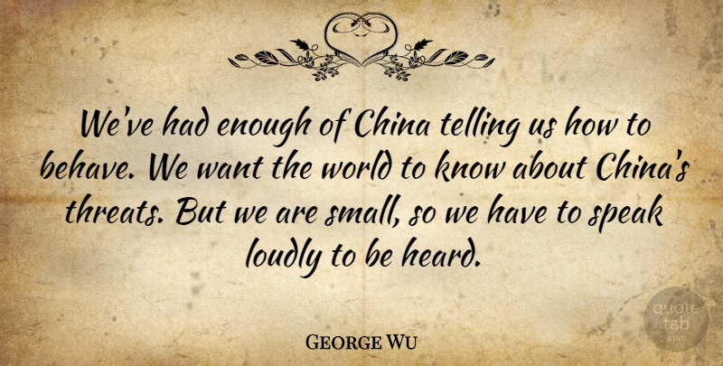 George Wu Quote About China, Loudly, Speak, Telling: Weve Had Enough Of China...