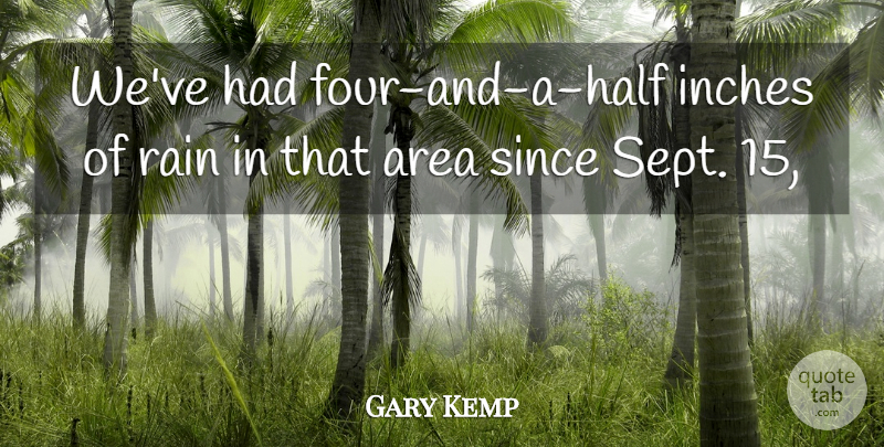 Gary Kemp Quote About Area, Inches, Rain, Since: Weve Had Four And A...