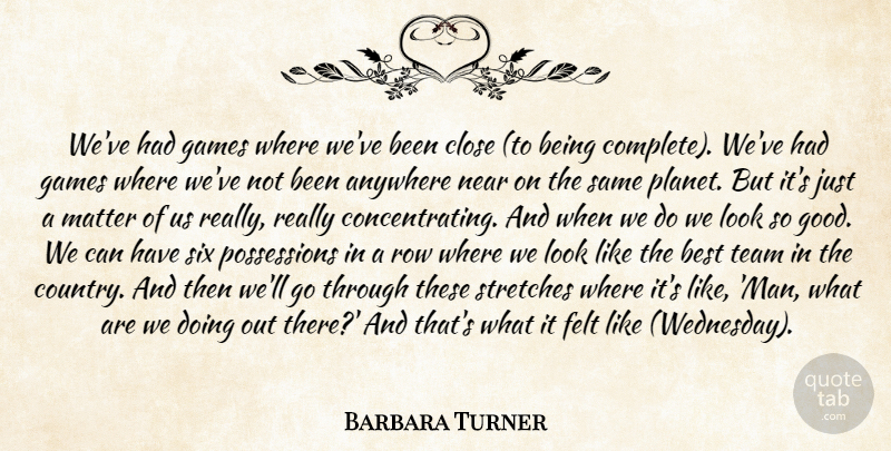 Barbara Turner Quote About Anywhere, Best, Close, Felt, Games: Weve Had Games Where Weve...