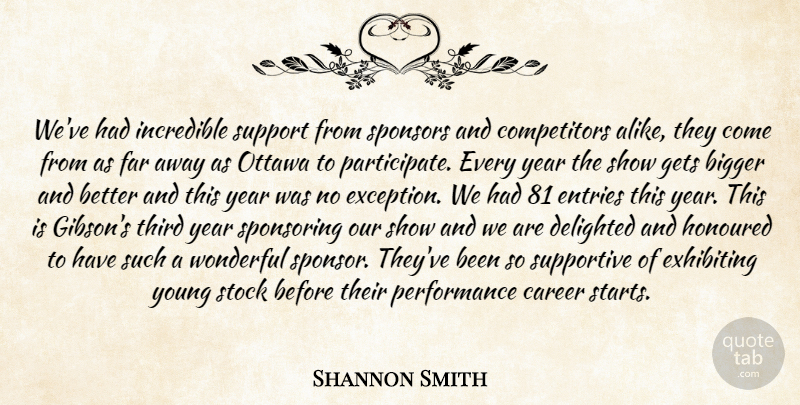 Shannon Smith Quote About Bigger, Career, Delighted, Far, Gets: Weve Had Incredible Support From...