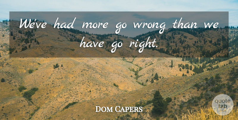 Dom Capers Quote About Wrong: Weve Had More Go Wrong...