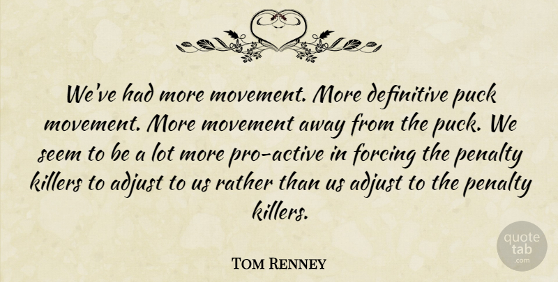Tom Renney Quote About Adjust, Definitive, Forcing, Movement, Penalty: Weve Had More Movement More...