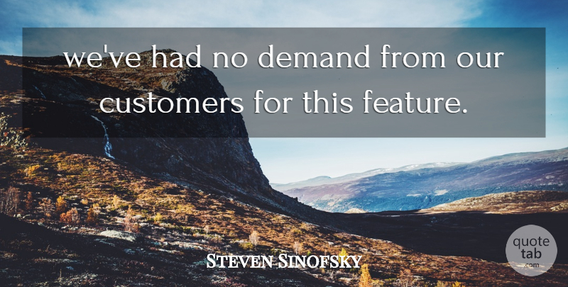 Steven Sinofsky Quote About Customers, Demand: Weve Had No Demand From...