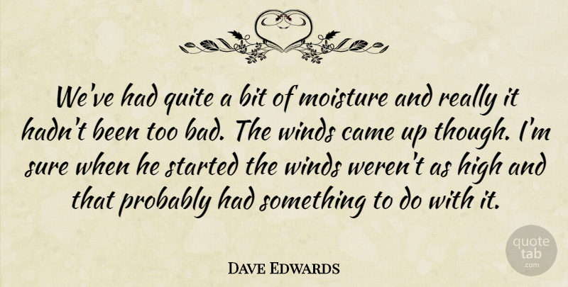 Dave Edwards Quote About Bit, Came, High, Quite, Sure: Weve Had Quite A Bit...