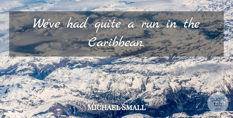 Michael Small Quote About Quite, Run: Weve Had Quite A Run...
