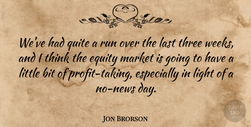 Jon Brorson Quote About Bit, Equity, Last, Light, Market: Weve Had Quite A Run...