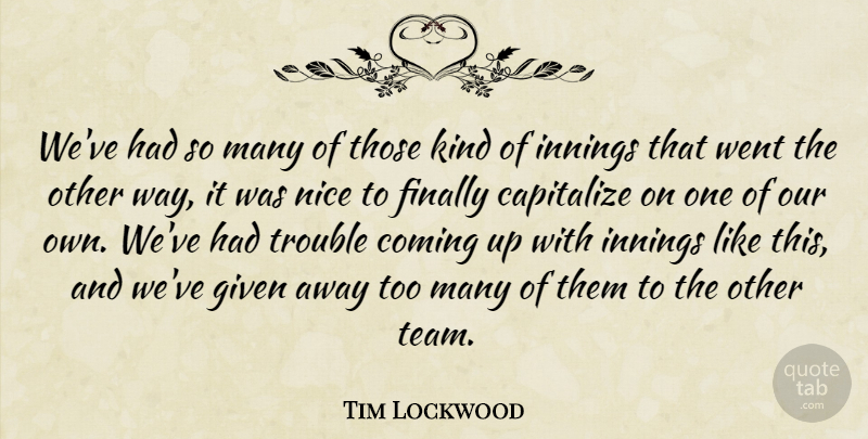 Tim Lockwood Quote About Capitalize, Coming, Finally, Given, Innings: Weve Had So Many Of...