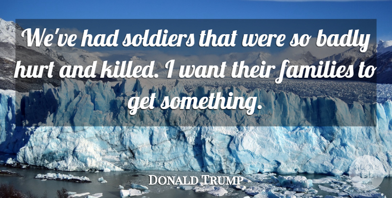 Donald Trump Quote About Badly, Families, Hurt, Soldiers: Weve Had Soldiers That Were...