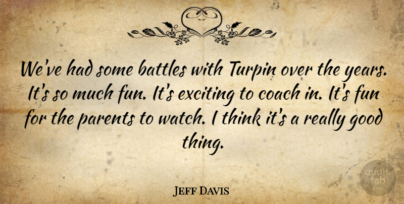 Jeff Davis Quote About Battles, Coach, Exciting, Fun, Good: Weve Had Some Battles With...