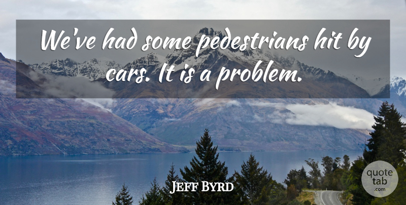 Jeff Byrd Quote About Cars, Hit: Weve Had Some Pedestrians Hit...