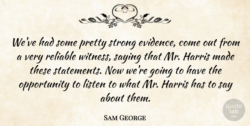Sam George Quote About Harris, Listen, Opportunity, Reliable, Saying: Weve Had Some Pretty Strong...