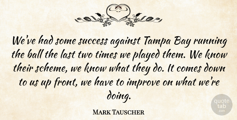 Mark Tauscher Quote About Against, Ball, Bay, Improve, Last: Weve Had Some Success Against...