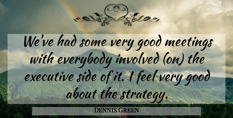 Dennis Green Quote About Everybody, Executive, Good, Involved, Meetings: Weve Had Some Very Good...
