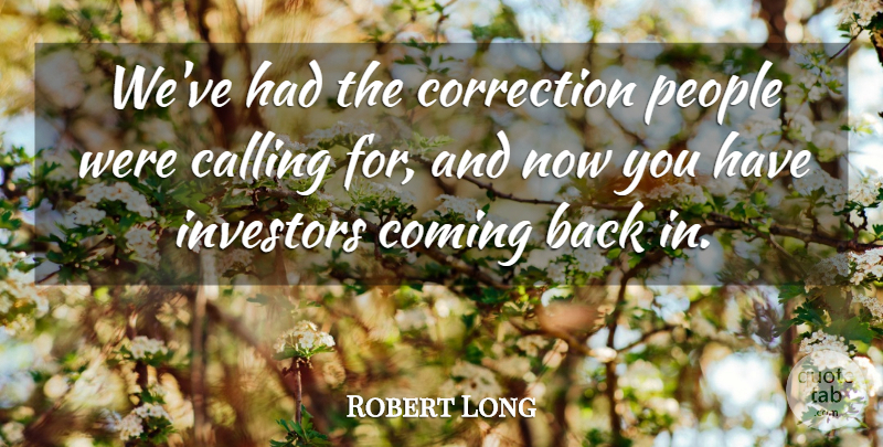 Robert Long Quote About Calling, Coming, Correction, Investors, People: Weve Had The Correction People...