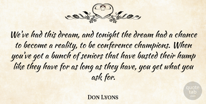 Don Lyons Quote About Ask, Bunch, Busted, Chance, Conference: Weve Had This Dream And...