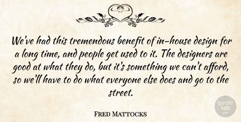 Fred Mattocks Quote About Benefit, Design, Designers, Good, People: Weve Had This Tremendous Benefit...