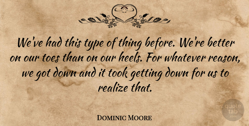 Dominic Moore Quote About Realize, Toes, Took, Type, Whatever: Weve Had This Type Of...