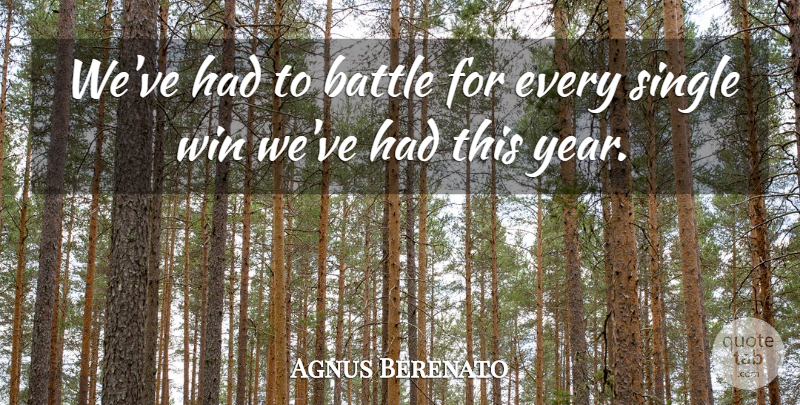 Agnus Berenato Quote About Battle, Single, Win: Weve Had To Battle For...
