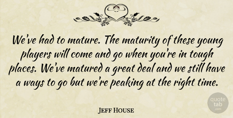 Jeff House Quote About Deal, Great, Matured, Maturity, Players: Weve Had To Mature The...