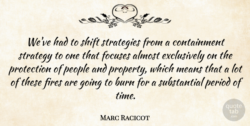 Marc Racicot Quote About Almost, Burn, Fires, Means, People: Weve Had To Shift Strategies...