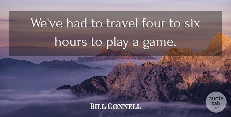 Bill Connell Quote About Four, Hours, Six, Travel: Weve Had To Travel Four...