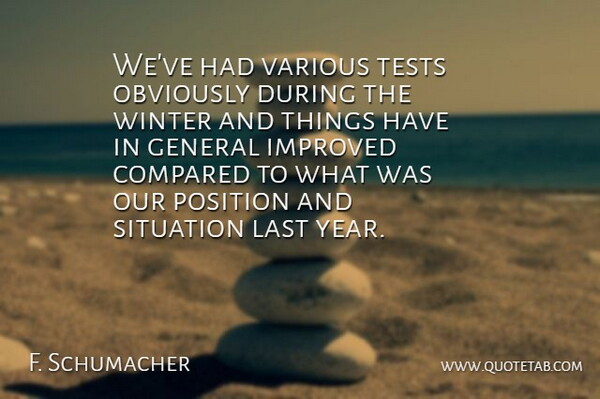 F. Schumacher Quote About Compared, General, Improved, Last, Obviously: Weve Had Various Tests Obviously...