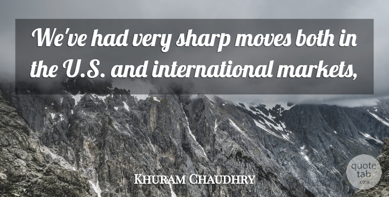 Khuram Chaudhry Quote About Both, Moves, Sharp: Weve Had Very Sharp Moves...