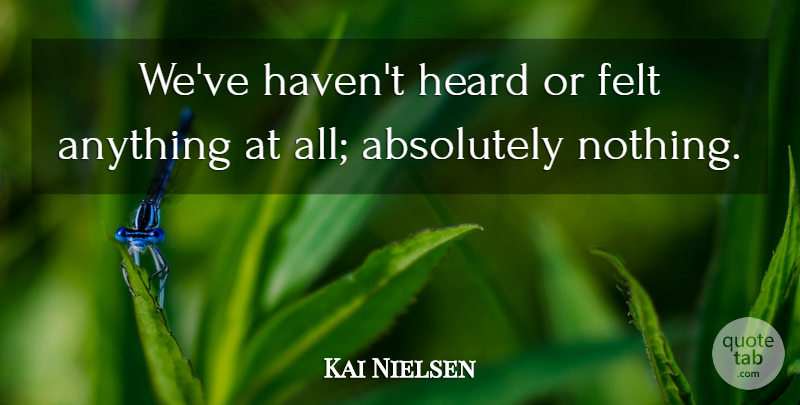 Kai Nielsen Quote About Absolutely, Felt, Heard: Weve Havent Heard Or Felt...