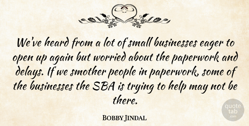Bobby Jindal Quote About Again, Businesses, Eager, Heard, Help: Weve Heard From A Lot...