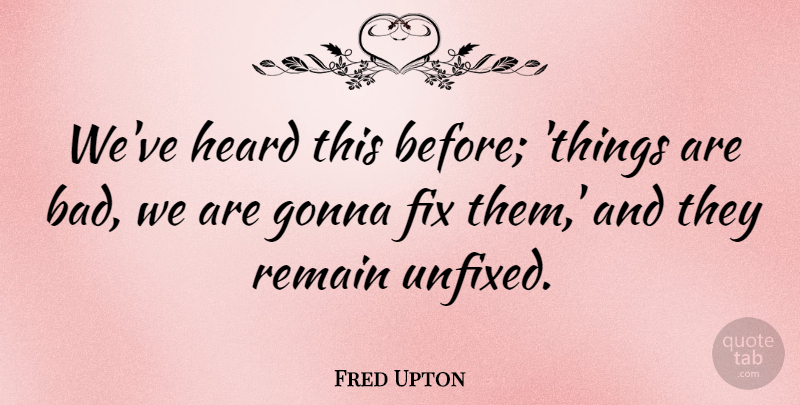 Fred Upton Quote About Heard: Weve Heard This Before Things...