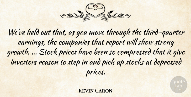 Kevin Caron Quote About Companies, Depressed, Held, Investors, Move: Weve Held Out That As...