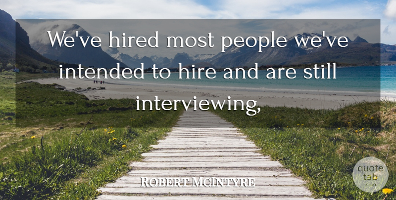 Robert McIntyre Quote About Hired, Intended, People: Weve Hired Most People Weve...